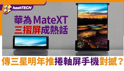 華為MateXT三摺屏成熱話 Samsung傳明年推大尺寸捲曲手機對撼？｜數碼生活