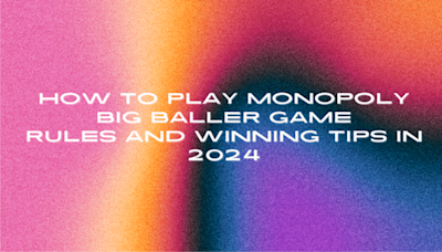 How To Play Monopoly Big Baller Game: Rules And Winning Tips 2024