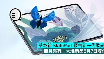 華為新 MatePad 預告新一代柔光屏，而且還有一大堆新品5月7日發佈 - Qooah