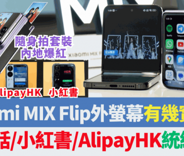 小米Xiaomi MIX Flip超大外螢幕有幾實用？實試講電話/睇小紅書/AlipayHK掃碼支付統統用到 即影即有套裝內地爆紅