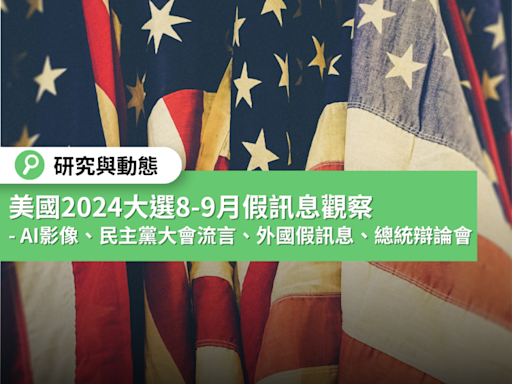 美國2024總統大選8-9月不實訊息觀察 --AI影像、民主黨大會流言、外國假訊息干預、總統辯論會查核