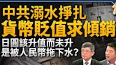 【新聞大破解】溺水掙扎？中共貨幣大貶促傾銷