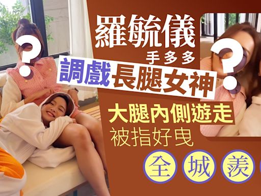 羅毓儀瞓好姊妹大腿仲手多多 大腿內側遊走畫面養眼被指好曳