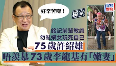 75歲許紹雄唔羨慕73歲李龍基有「嫩妻」：好辛苦㗎！銘記前輩教誨勿亂媾女玩死自己丨獨家