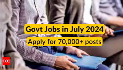 Government jobs in July 2024: Applications closing soon for over 70,000 vacancies in Central Govt jobs, check details here - Times of India