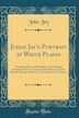 Judge Jay's Portrait at White Plains: Correspondence in Reference to Its Original Acceptance by the County of Westchester, and the Recent Attempt to Remove It from the Court House (Classic Reprint)