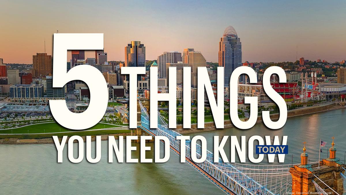 Five things you need to know today, and happy Fourth - Cincinnati Business Courier