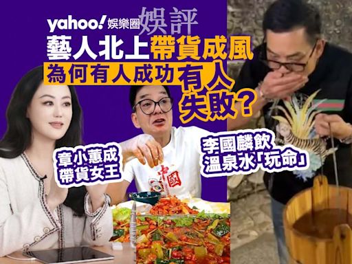 Yahoo娛樂圈｜娛評 香港藝人北上帶貨成風 李國麟飲溫泉水「玩命」章小蕙卻成帶貨女王 為何有人成功有人失敗？