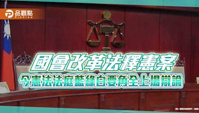 國會改革法釋憲案 今憲法法庭藍綠白要角全上場辯論