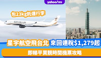 機票優惠｜星宇航空台北來回機票連稅$1,279起！包23kg託運行李 即睇平買靚時間機票攻略