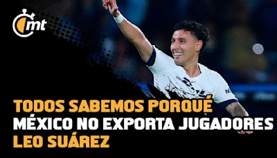 Leo Suárez: ‘Todos sabemos por qué México no exporta jugadores’