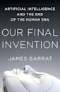 Our Final Invention: Artificial Intelligence and the End of the Human Era