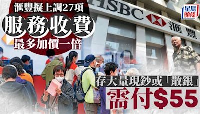 滙豐擬上調27項服務收費 最多加價一倍 存大量現鈔或「散銀」需付$55