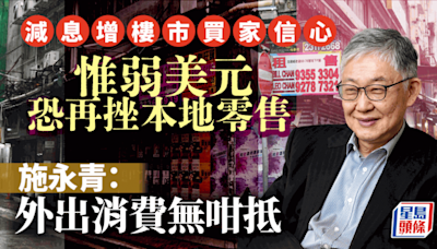 減息增樓市買家信心 惟弱美元恐再挫本地零售 施永青︰外出消費無咁抵