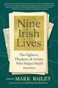 Nine Irish Lives: The Thinkers, Fighters, and Artists Who Helped Build America