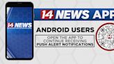 14 News App Android users: Open the app to continue getting push alerts