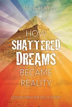 How Shattered Dreams Became Reality - Lessons from the Life of Joseph ...