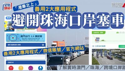 「港車北上」避開珠海口岸塞車狀況 善用2大應用程式／微信賬號／官方網站 了解實時澳門／珠海／跨境口岸路況