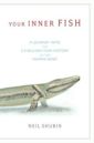 Your Inner Fish: a Journey into the 3.5-Billion-Year History of the Human Body