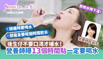 酷熱天氣｜不要口渴才補水！營養師曝13個時間點「一定要喝水」