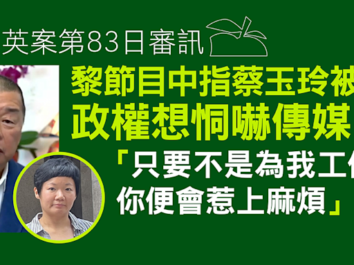 黎智英案第83日審訊｜黎節目中指蔡玉玲被捕 可見政權恫嚇傳媒