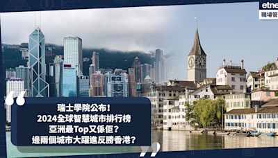 智慧城市排名 ︳瑞士學院公布2024全球智慧城市排行榜！亞洲最Top又係佢？邊兩個城市大躍進反勝香港？這個國家多個大城市竟不入Top 20 | 小薯茶水間