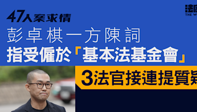 47人案求情．港島｜全部6人完成陳詞 官質疑彭卓棋愛國形象是另一次投機