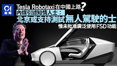 Tesla Robotaxi在中國上路？媒體：北京或支持測試無人駕駛的士