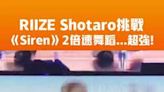 RIIZE Shotaro挑戰《Siren》2倍速舞蹈...超強！