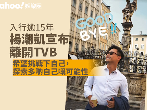 楊潮凱入行逾15年宣布離開TVB 繼續多線發展：希望挑戰下自己