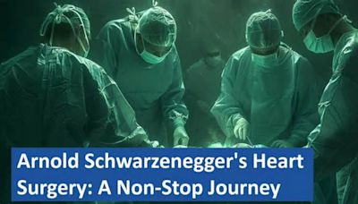Arnold Schwarzenegger’s Heart Surgery: A Non-Stop Journey