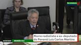Morre o radialista e ex-deputado estadual do Paraná Luiz Carlos Martins