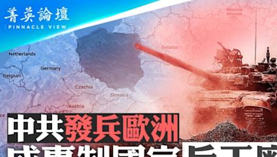 【菁英論壇】中共發兵歐洲 成專制國家兵工廠 | 軍演 | 白俄羅斯 | 大紀元