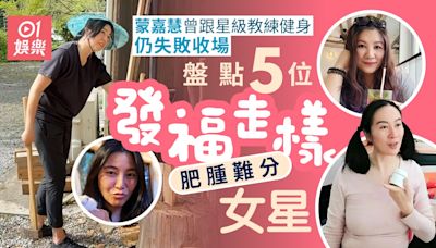 5位女星發福走樣肥腫難分 蒙嘉慧曾跟星級健身教練仍失敗收場