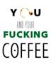 You and Your Fucking Coffee