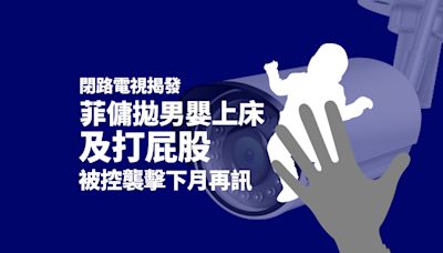 閉路電視揭拋男嬰上床及打屁股 菲傭被控襲擊下月再訊