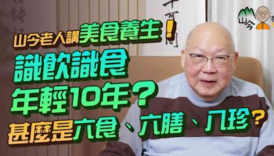 易經名家山今老人講美食養生！識飲識食年輕10年兼延年益壽？不懂享受美食是罪！甚麼是六食、六飲、六膳、百羞、八珍？五色食物有哪些保健功效？ | 山今養生智慧 - 中醫養生 - 健康好人生 - etnet 經濟通|香港新聞財經資訊和生活平台