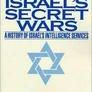 Israel's Secret Wars: A History of Israel's Intelligence Services