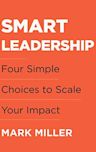 Smart Leadership: Four Simple Choices to Scale Your Impact