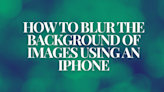 How to Blur the Background of a Picture on an iPhone: 4 Easy Ways