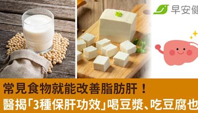 常見食物就能改善脂肪肝！醫揭「3種保肝功效」喝豆漿、吃豆腐也行