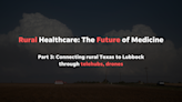 Part 3: Connecting rural Texas to medical care through telehubs, drones