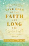 Take Hold of the Faith You Long for: Let Go, Move Forward, Live Bold