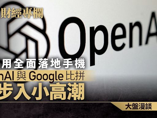 AI應用全面落地手機 OpenAI與Google比拼將步入小高潮｜伽羅華