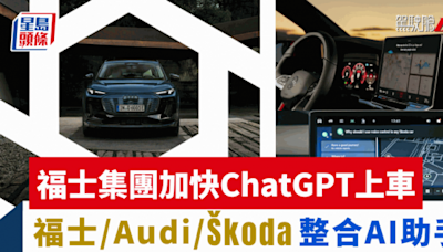 福士集團加快ChatGPT上車｜福士/Audi/Škoda多款車型整合AI語音助手 智能升級解答難題