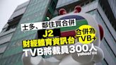 TVB 合併 J2 及財經體育資訊台 士多下月中停運 裁 300 人
