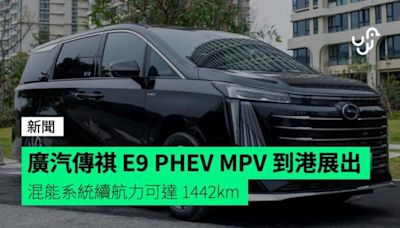 廣汽傳祺 E9 PHEV MPV 到港展出 混能系統續航力可達 1442km