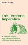 The Territorial Imperative: A Personal Inquiry Into the Animal Origins of Property and Nations