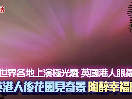 極端太陽風暴│移英港人行出花園見壯麗極光騷 興奮讚嘆︰好幸福