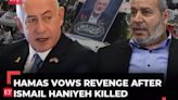 Hamas vows to avenge killing of Haniyeh; Netanyahu says 'Israel's aggressors face heavy price'